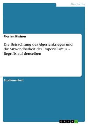 Cover of the book Die Betrachtung des Algerienkrieges und die Anwendbarkeit des Imperialismus - Begriffs auf denselben by Andreas Stegmann