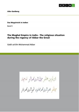 Cover of the book The Mughal Empire in India - The religious situation during the regency of Akbar the Great by Kevin Francke