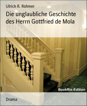 Cover of the book Die unglaubliche Geschichte des Herrn Gottfried de Mola by Ulrich R. Rohmer