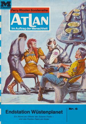 Cover of the book Atlan 6: Endstation Wüstenplanet by Arndt Ellmer, Falk-Ingo Klee, H.G. Francis, Hans Kneifel, Horst Hoffmann, Hubert Haensel, Kurt Mahr, Peter Griese, Peter Terrid
