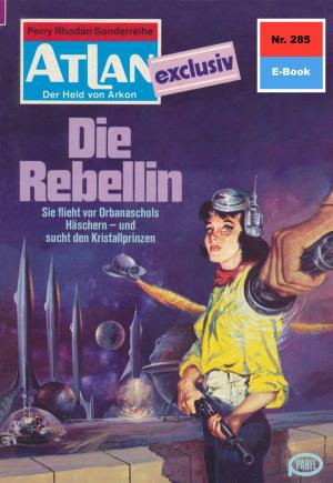 Cover of the book Atlan 285: Die Rebellin by Kurt Mahr, Harvey Patton, Dirk Hess, H.G. Ewers