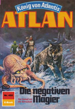 Cover of the book Atlan 450: Die negativen Magier by Roman Schleifer, Susan Schwartz, Michael G. Rosenberg, Wim Vandemaan, Kai Hirdt, Dietmar Schmidt