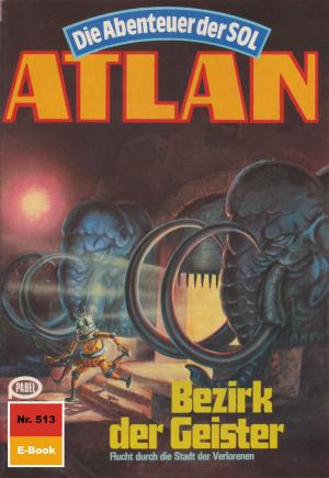 Cover of the book Atlan 513: Bezirk der Geister by Arndt Ellmer, Falk-Ingo Klee, H.G. Ewers, Hans Kneifel, Harvey Patton, Hubert Haensel, Peter Griese, Peter Terrid