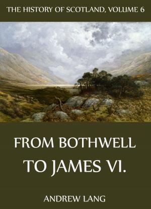 Cover of the book The History Of Scotland - Volume 6: From Bothwell To James VI. by Paul Carus
