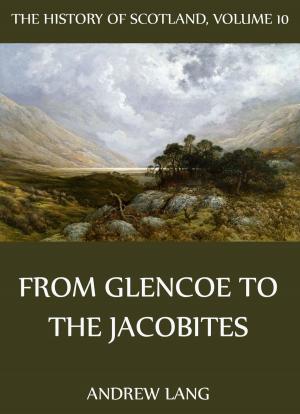 bigCover of the book The History Of Scotland - Volume 10: From Glencoe To The Jacobites by 