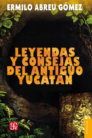 Cover of the book Leyendas y consejas del antiguo Yucatán by Ramón López Velarde