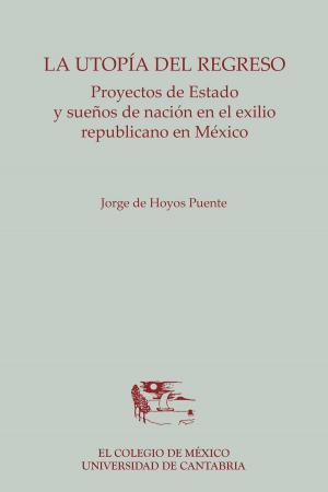 Cover of the book La utopía del regreso. Proyectos de Estado y sueños de nación en el exilio republicano en México by Mónica Blanco