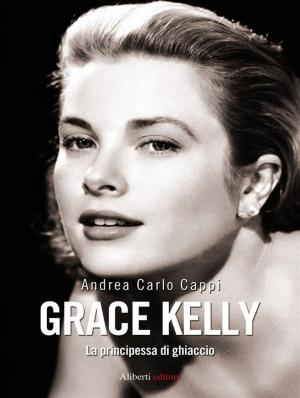 Cover of the book GRACE KELLY. La principessa di ghiaccio by Andrea Carlo Cappi