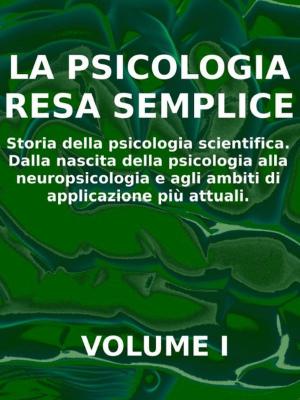 Cover of LA PSICOLOGIA RESA SEMPLICE - VOL 1 - Storia della psicologia scientifica. Dalla nascita della psicologia alla neuropsicologia e agli ambiti di applicazione più attuali.