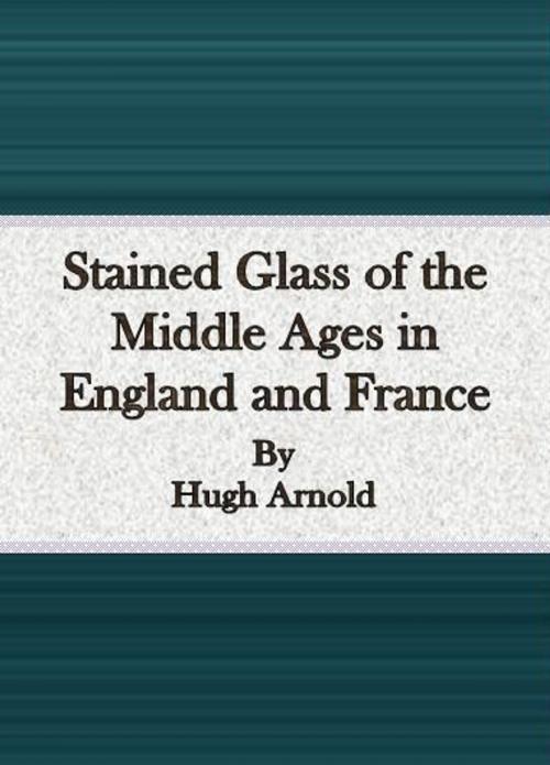 Cover of the book Stained Glass of the Middle Ages in England and France by Hugh Arnold, cbook