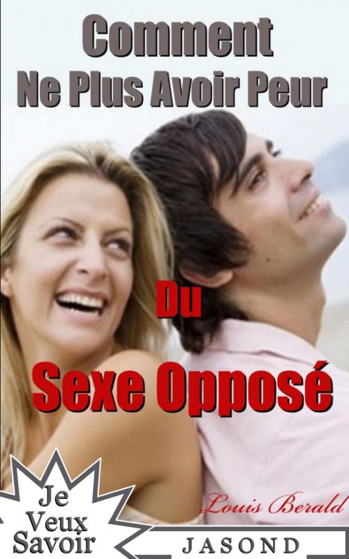 Cover of the book Comment Ne Plus Avoir Peur Du Sexe Opposé by Louis Bérald, Jasond
