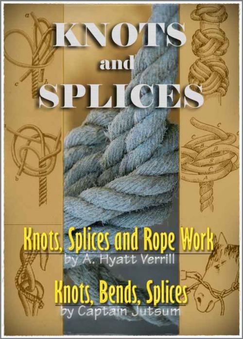 Cover of the book Knots, Bends, Splices / Knots, Splices and Rope Work by J. Netherclift Jutsum, A. Hyatt Verrill, V4 Classic Books
