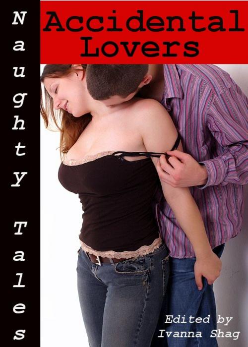Cover of the book Naughty Tales: Accidental Lovers by Ivanna Shag, Tales of Flesh Press