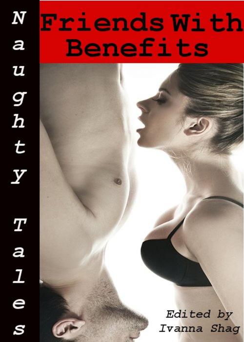 Cover of the book Naughty Tales: Friends With Benefits by Ivanna Shag, Tales of Flesh Press