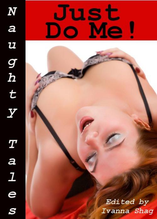 Cover of the book Naughty Tales: Just Do Me! by Ivanna Shag, Tales of Flesh Press