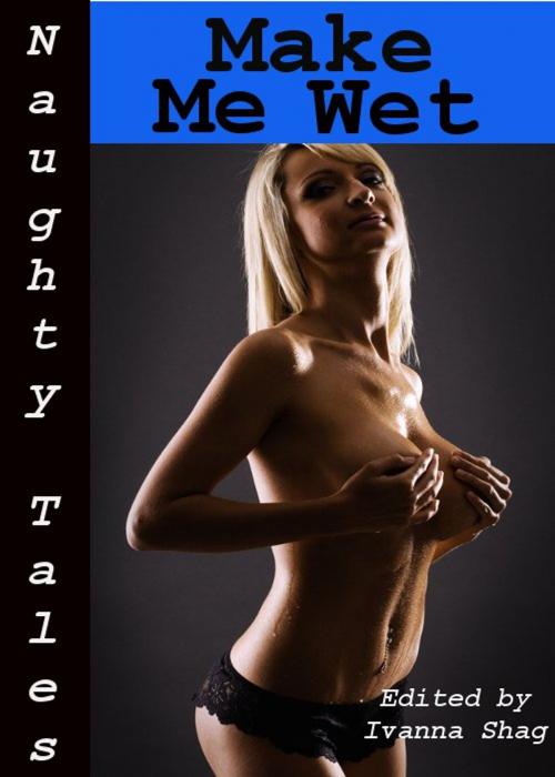 Cover of the book Naughty Tales: Make Me Wet by Ivanna Shag, Tales of Flesh Press