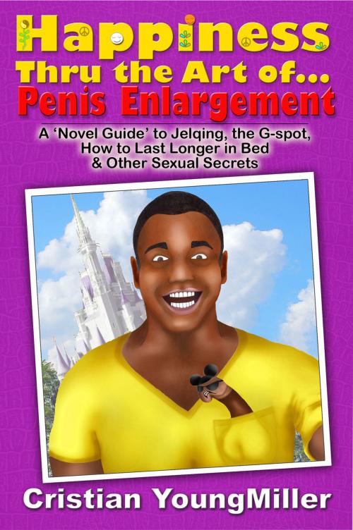 Cover of the book Happiness thru the Art of... Penis Enlargement: A 'Novel Guide' to Jelqing, the G-Spot, How to Last Longer in Bed, and Other Sexual Secrets by Cristian YoungMiller, RateABull Publishing