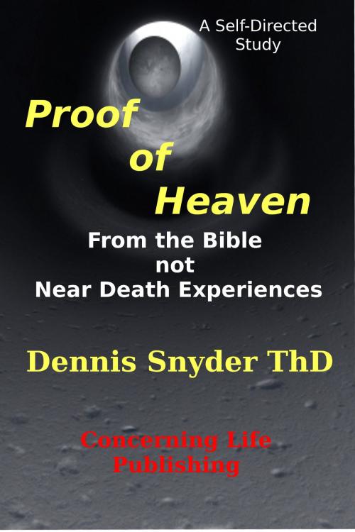 Cover of the book Proof of Heaven: From the Bible not Near Death Experiences by Dennis Snyder, Concerning Life Publishing