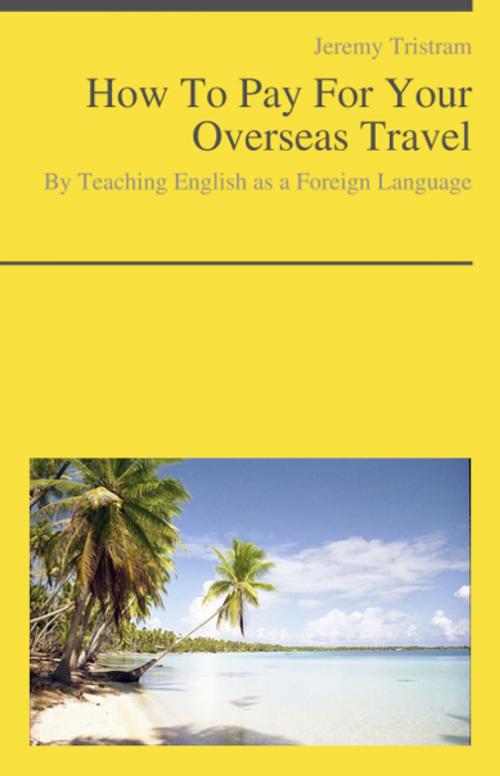 Cover of the book Teaching English as a Foreign Language: How To Pay For Your Overseas Trip by Jeremy Tristram, KWL