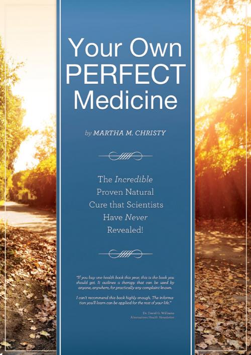 Cover of the book Your Own Perfect Medicine: The Incredible Proven Natural Miracle Cure that Medical Science Has Never Revealed! by Martha Christy, Wishland Publishing