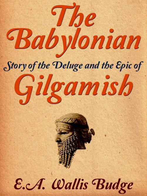 Cover of the book The Babylonian Story Of The Deluge And The Epic Of Gilgamish by E.A. Wallis Budge, AppsPublisher