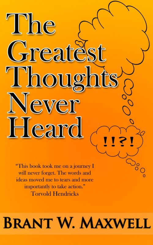 Cover of the book The Greatest Thoughts Never Heard by Brant W. Maxwell, Cantonfield Publishing