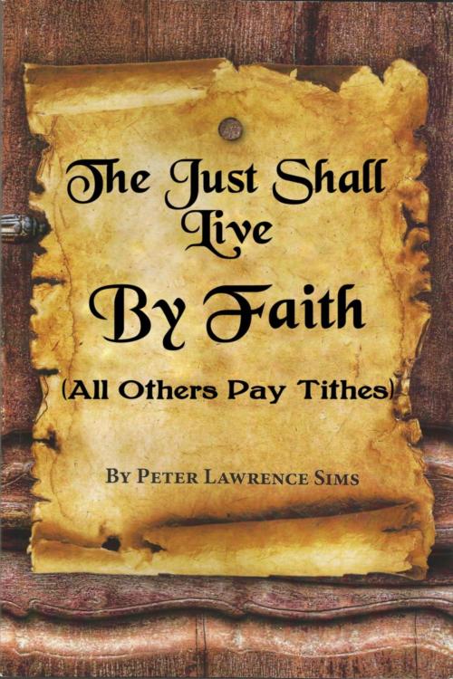 Cover of the book The Just Shall Live by Faith, All Others Pay Tithes by peter sims, sabbathworks