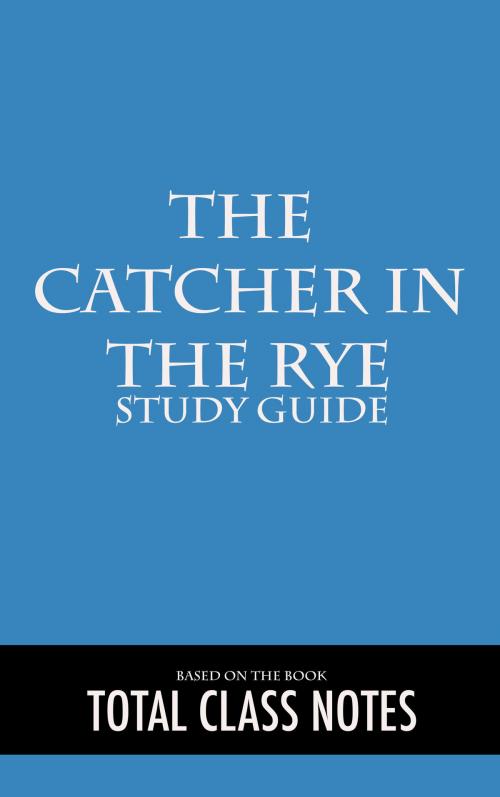 Cover of the book The Catcher in the Rye: Study Guide by Total Class Notes, Total Class Notes
