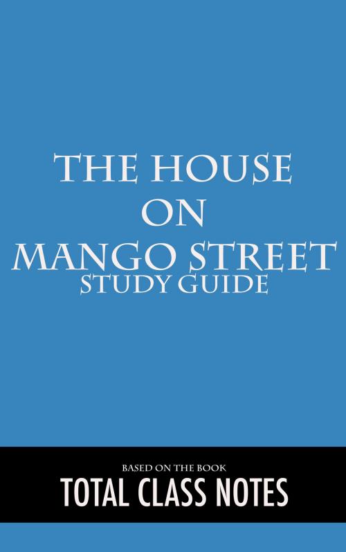 Cover of the book The House on Mango Street: Study Guide by Total Class Notes, Total Class Notes