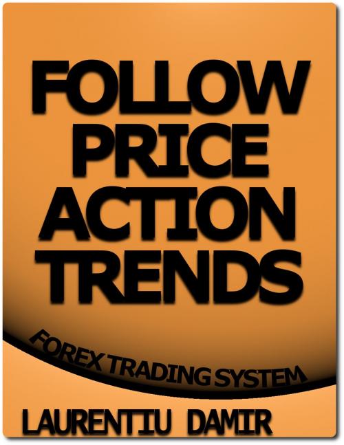 Cover of the book Follow Price Action Trends by Laurentiu Damir, Laurentiu Damir