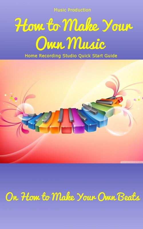 Cover of the book Music Production: How to Make Your Own Music -Home Recording Studio Quick Start Guide On How to Make Your Own Beats by Ken Morrison, Ramsey Ponderosa Publishing