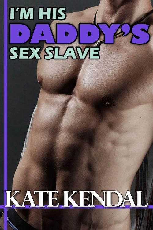 Cover of the book I'm His Daddy's Sex Slave by Kate Kendal, Kendal Northeast Press