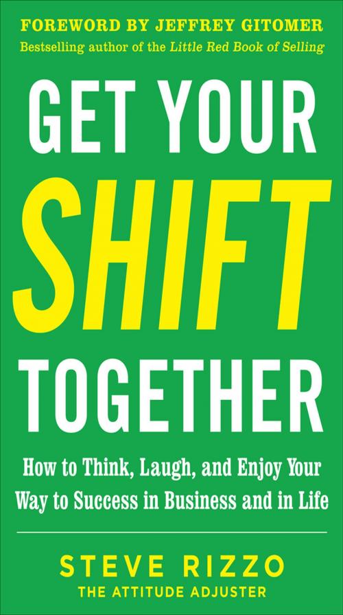 Cover of the book Get Your SHIFT Together: How to Think, Laugh, and Enjoy Your Way to Success in Business and in Life, with a foreword by Jeffrey Gitomer by Steve Rizzo, Mcgraw-hill