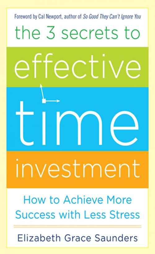 Cover of the book The 3 Secrets to Effective Time Investment: Achieve More Success with Less Stress : Foreword by Cal Newport, author of So Good They Can't Ignore You by Elizabeth Grace Saunders, Mcgraw-hill