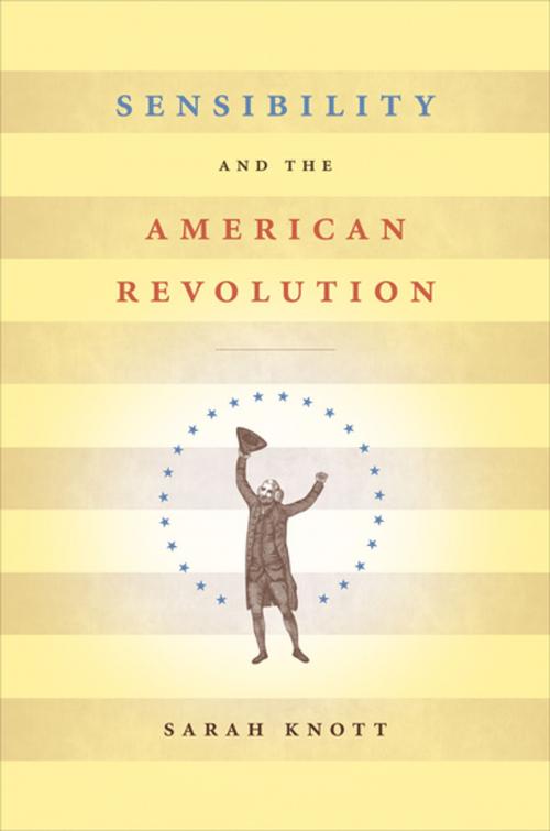 Cover of the book Sensibility and the American Revolution by Sarah Knott, Omohundro Institute and University of North Carolina Press