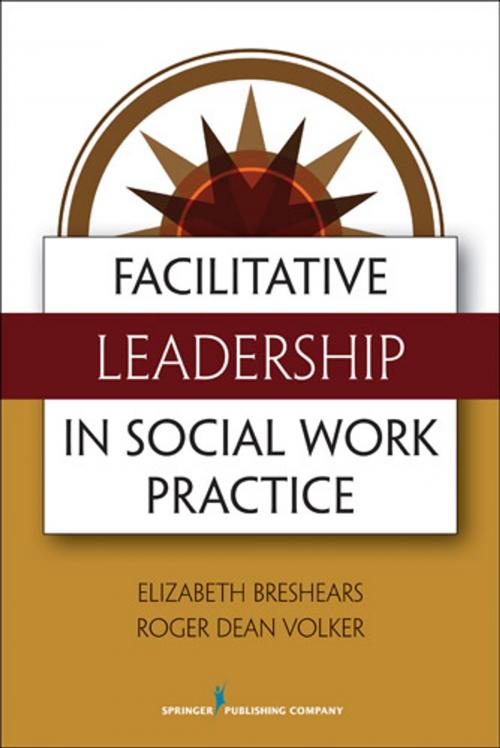 Cover of the book Facilitative Leadership in Social Work Practice by Elizabeth Breshears, M.Ed, MSW, PhD, Roger Volker, M.Div., Springer Publishing Company
