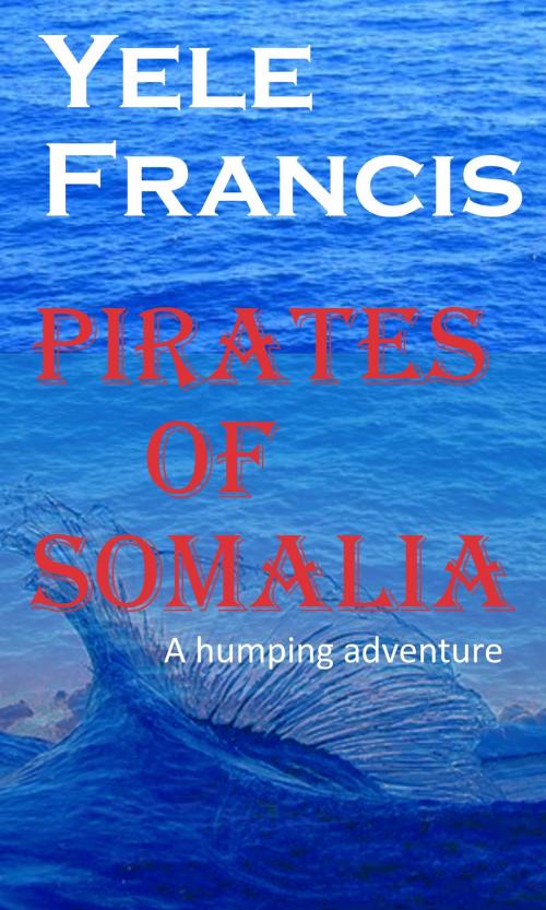 Cover of the book Pirates Of Somalia: A Humping Adventure. by Yele Francis, Yele Francis