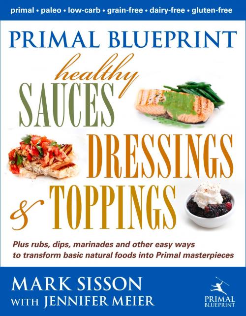 Cover of the book Primal Blueprint Healthy Sauces, Dressings and Toppings by Mark Sisson, Primal Nutrition, Inc.
