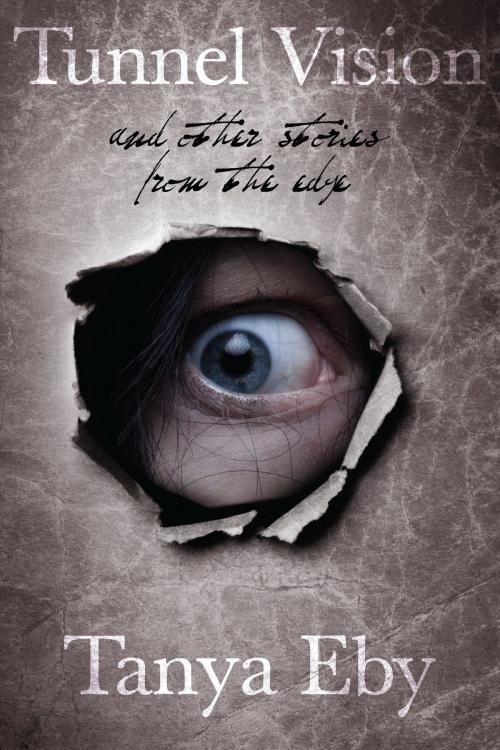 Cover of the book Tunnel Vision And Other Stories From The Edge by Tanya Eby, Tanya Eby