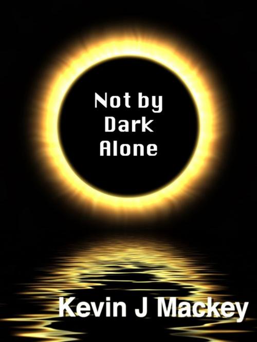 Cover of the book Not by Dark Alone by Kevin Mackey, Kevin Mackey