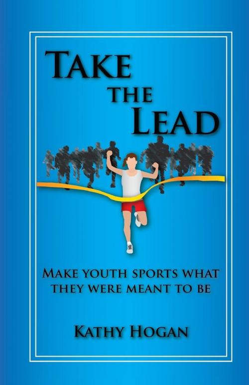 Cover of the book Take the Lead: Make Youth Sports What They Were Meant to Be by Kathy Hogan, Write Away, Inc.