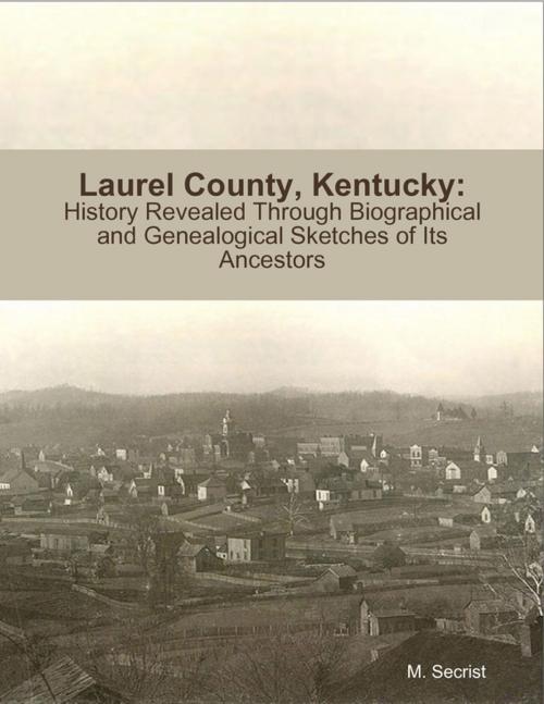 Cover of the book Laurel County, Kentucky: History Revealed Through Biographical and Genealogical Sketches of Its Ancestors by M. Secrist, Lulu.com