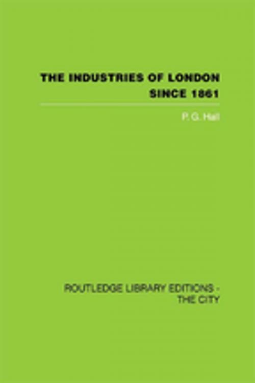 Cover of the book The Industries of London Since 1861 by P.G. Hall, Taylor and Francis