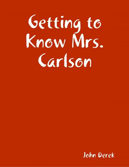 Cover of the book Getting to Know Mrs. Carlson by John Derek, Lulu.com