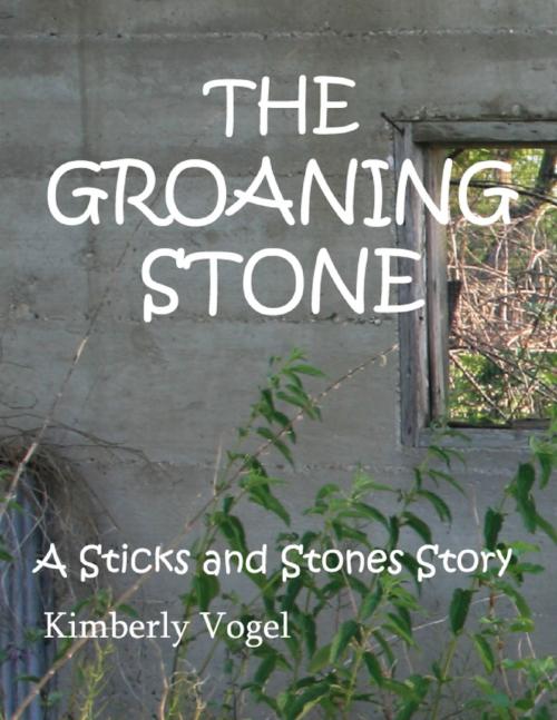 Cover of the book The Groaning Stone: A Sticks and Stones Story: Number 4 by Kimberly Vogel, Lulu.com