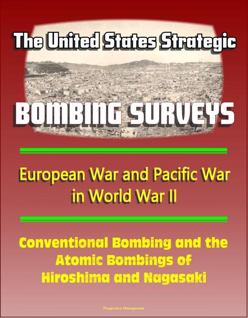 Cover of the book The United States Strategic Bombing Surveys: European War and Pacific War in World War II, Conventional Bombing and the Atomic Bombings of Hiroshima and Nagasaki by Progressive Management, Progressive Management