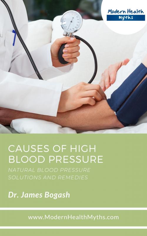 Cover of the book Causes of High Blood Pressure: Natural Blood Pressure Solutions and Remedies by James Bogash, DC, James Bogash, DC