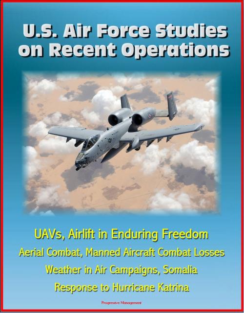 Cover of the book U.S. Air Force Studies on Recent Operations: UAVs, Airlift in Enduring Freedom, Aerial Combat, Manned Aircraft Combat Losses, Weather in Air Campaigns, Somalia, Response to Hurricane Katrina by Progressive Management, Progressive Management