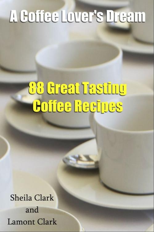 Cover of the book A Coffee Lover's Dream! 88 Great Tasting Coffee Recipes by Lamont Clark, Lamont Clark