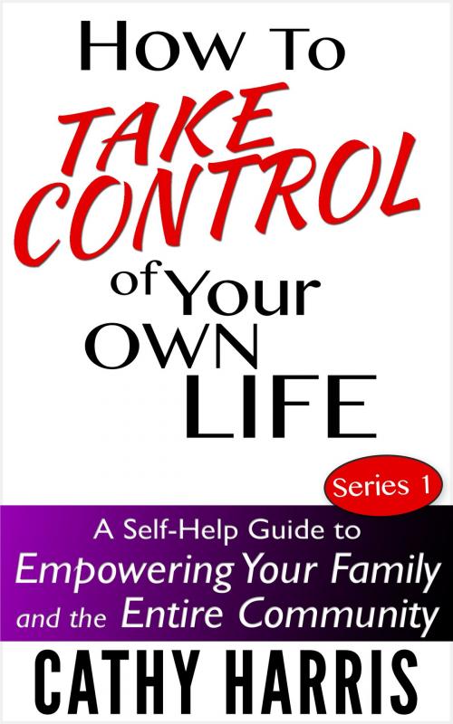 Cover of the book How To Take Control Of Your Own Life: A Self-Help Guide to Empowering Your Family and the Entire Community (Series 1) by Cathy Harris, Cathy Harris